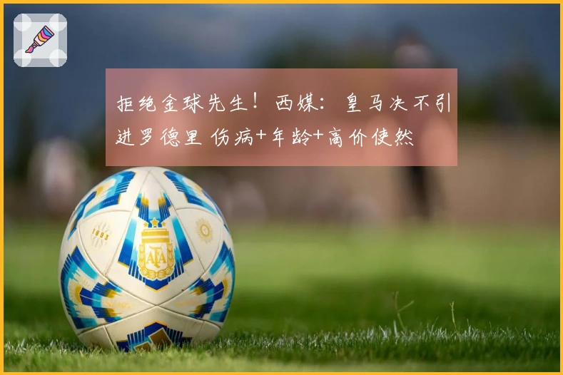 拒绝金球先生！西媒：皇马决不引进罗德里 伤病+年龄+高价使然