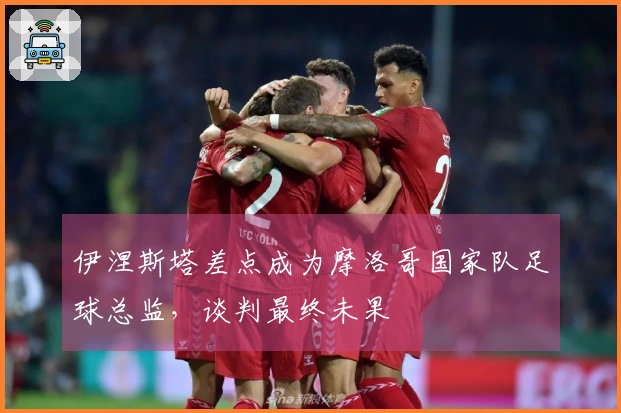 伊涅斯塔差点成为摩洛哥国家队足球总监，谈判最终未果