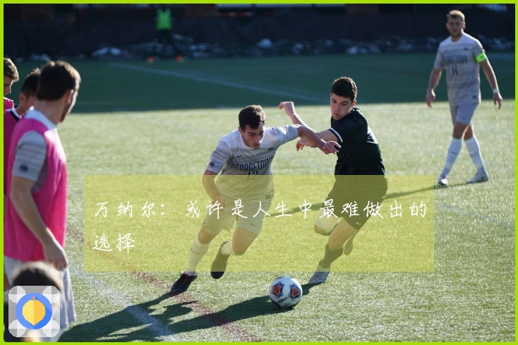 万纳尔：或许是人生中最难做出的选择