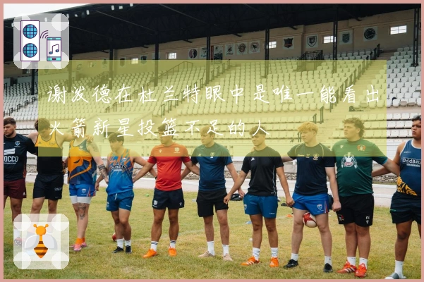 谢泼德在杜兰特眼中是唯一能看出火箭新星投篮不足的人