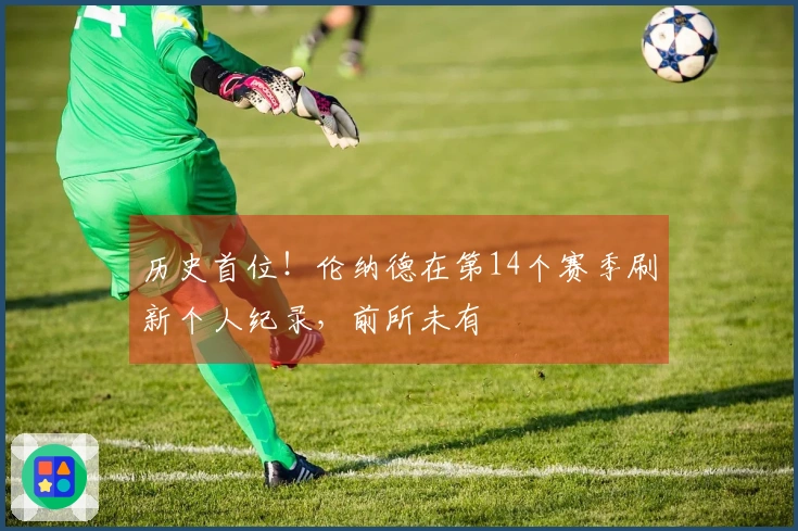 历史首位！伦纳德在第14个赛季刷新个人纪录，前所未有