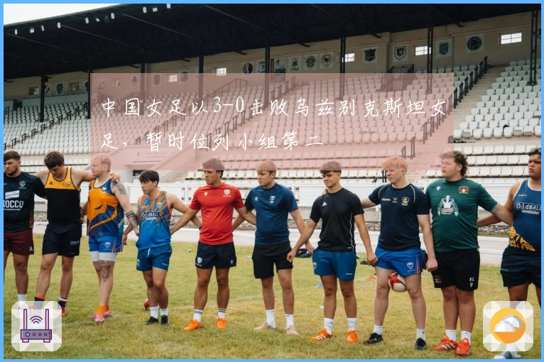 中国女足以3-0击败乌兹别克斯坦女足，暂时位列小组第二