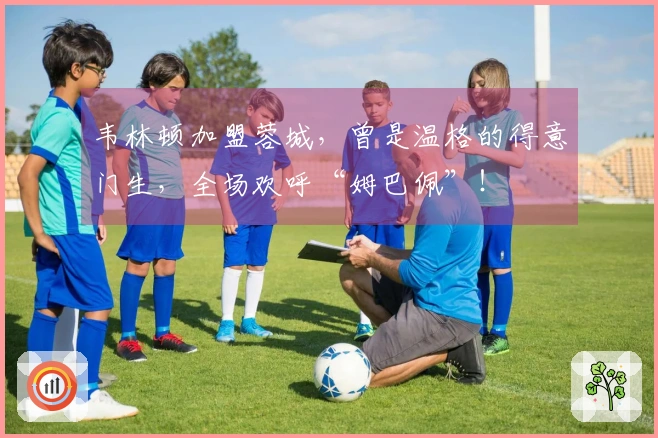 韦林顿加盟蓉城，曾是温格的得意门生，全场欢呼“姆巴佩”！