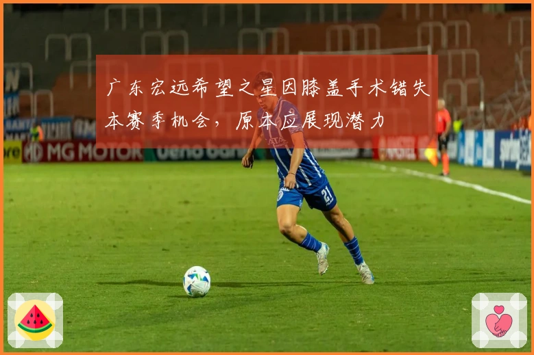 广东宏远希望之星因膝盖手术错失本赛季机会，原本应展现潜力
