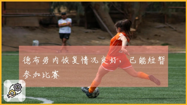 德布劳内恢复情况良好，已能短暂参加比赛